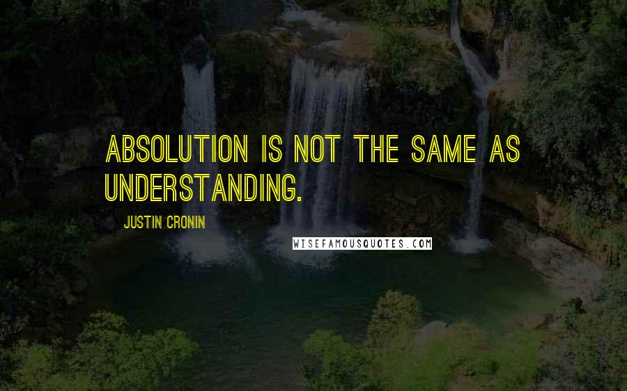 Justin Cronin Quotes: Absolution is not the same as understanding.