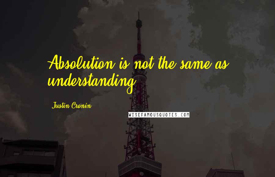 Justin Cronin Quotes: Absolution is not the same as understanding.