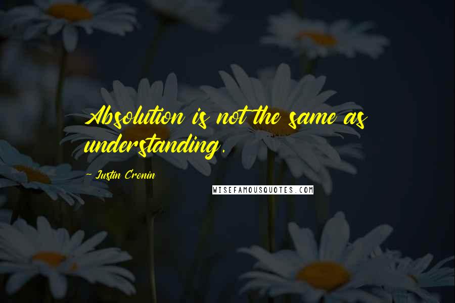 Justin Cronin Quotes: Absolution is not the same as understanding.