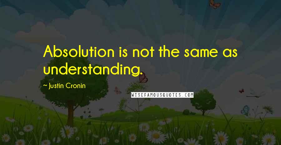 Justin Cronin Quotes: Absolution is not the same as understanding.