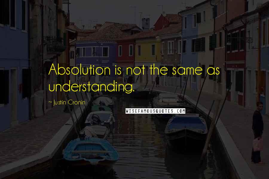 Justin Cronin Quotes: Absolution is not the same as understanding.