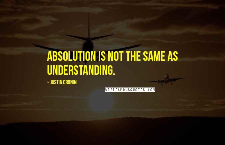 Justin Cronin Quotes: Absolution is not the same as understanding.