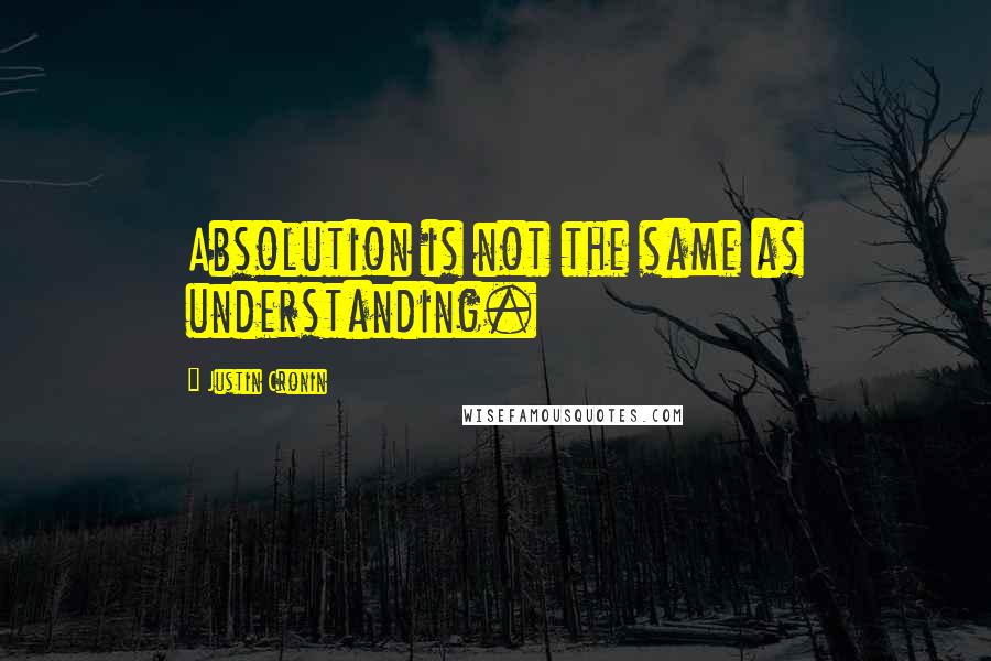 Justin Cronin Quotes: Absolution is not the same as understanding.