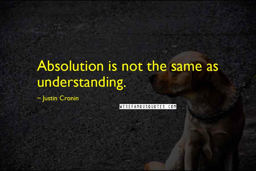 Justin Cronin Quotes: Absolution is not the same as understanding.