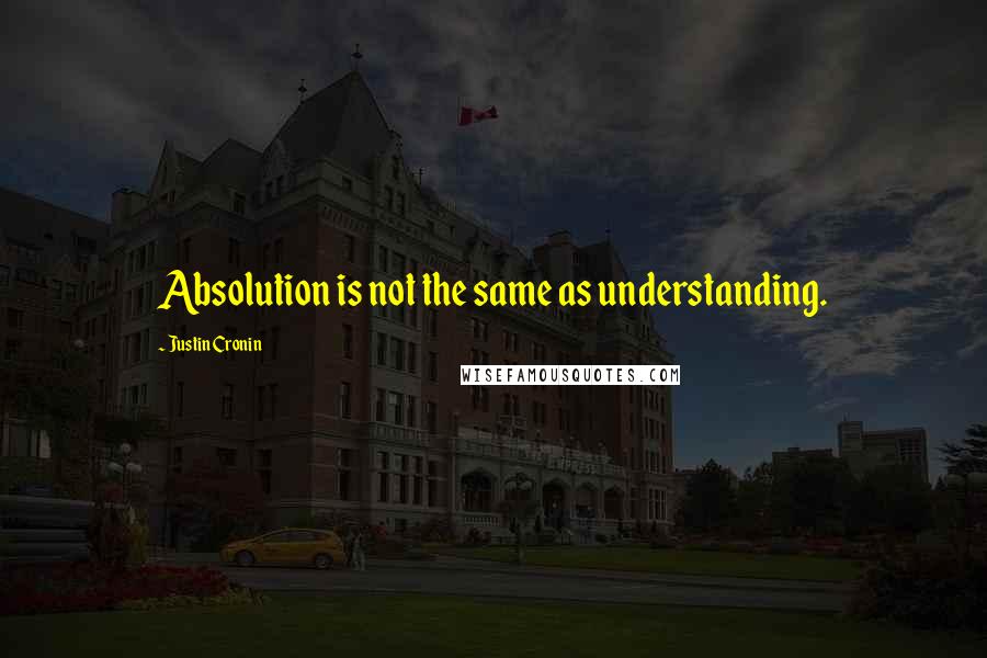 Justin Cronin Quotes: Absolution is not the same as understanding.