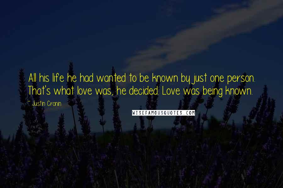 Justin Cronin Quotes: All his life he had wanted to be known by just one person. That's what love was, he decided. Love was being known.