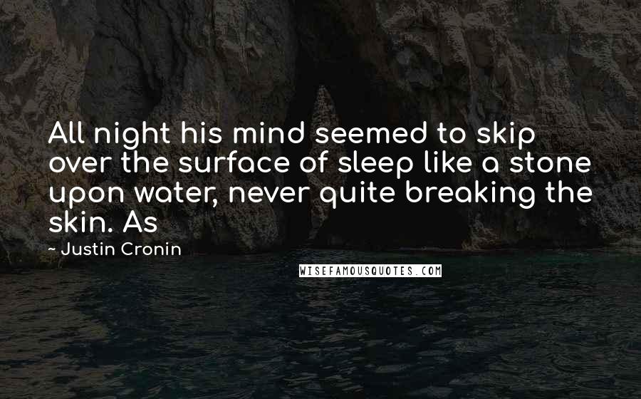 Justin Cronin Quotes: All night his mind seemed to skip over the surface of sleep like a stone upon water, never quite breaking the skin. As