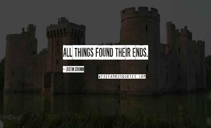 Justin Cronin Quotes: All things found their ends.