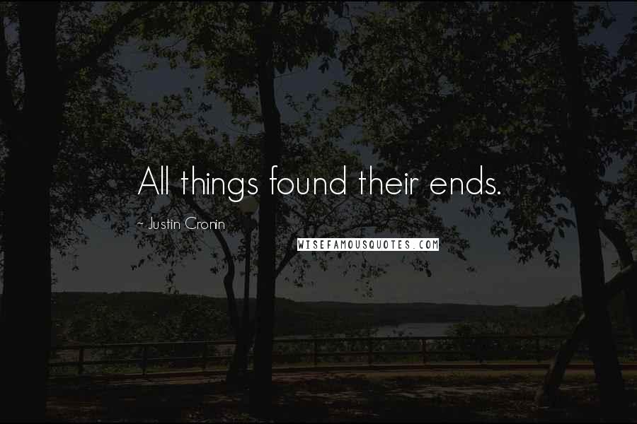 Justin Cronin Quotes: All things found their ends.