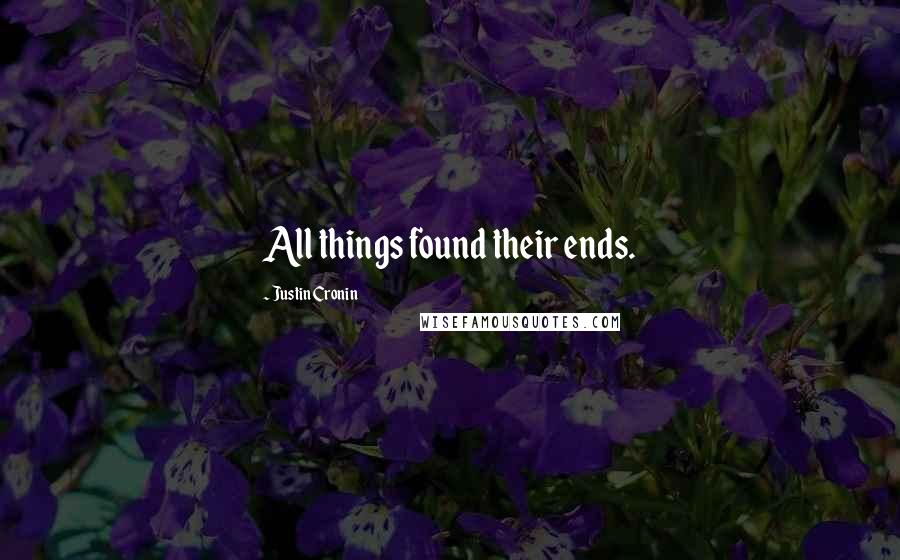 Justin Cronin Quotes: All things found their ends.