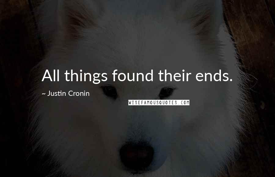 Justin Cronin Quotes: All things found their ends.