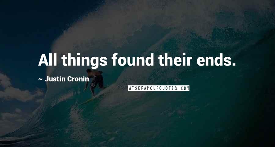 Justin Cronin Quotes: All things found their ends.