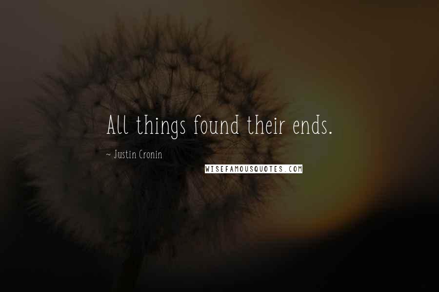 Justin Cronin Quotes: All things found their ends.