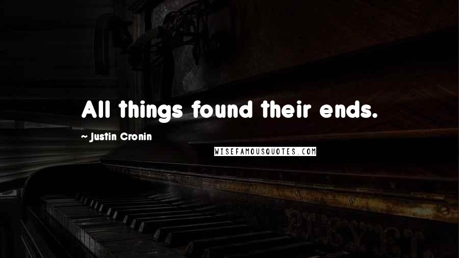 Justin Cronin Quotes: All things found their ends.