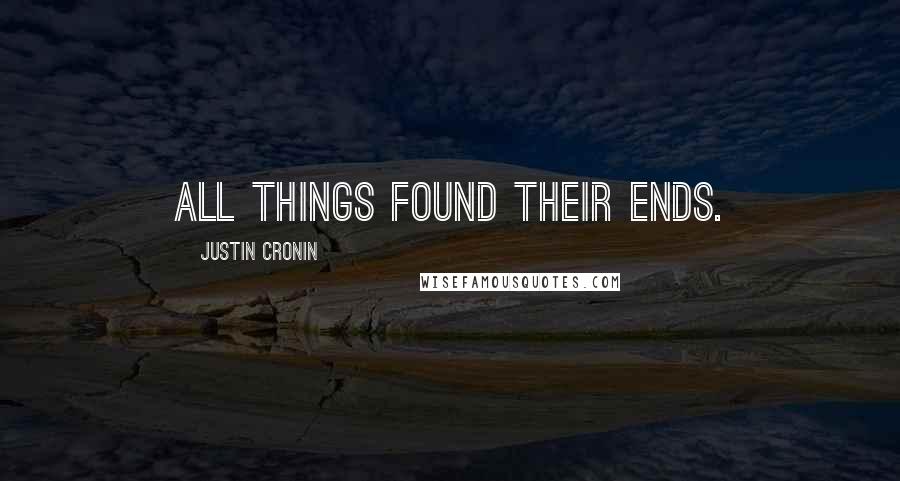 Justin Cronin Quotes: All things found their ends.