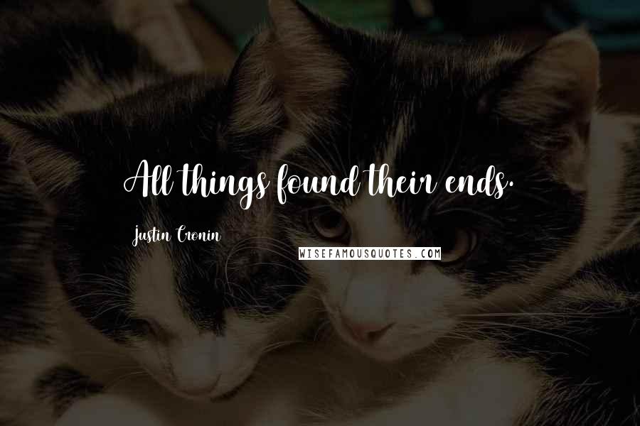 Justin Cronin Quotes: All things found their ends.