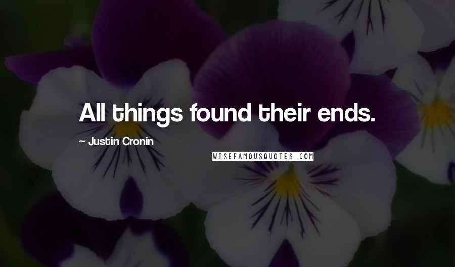 Justin Cronin Quotes: All things found their ends.