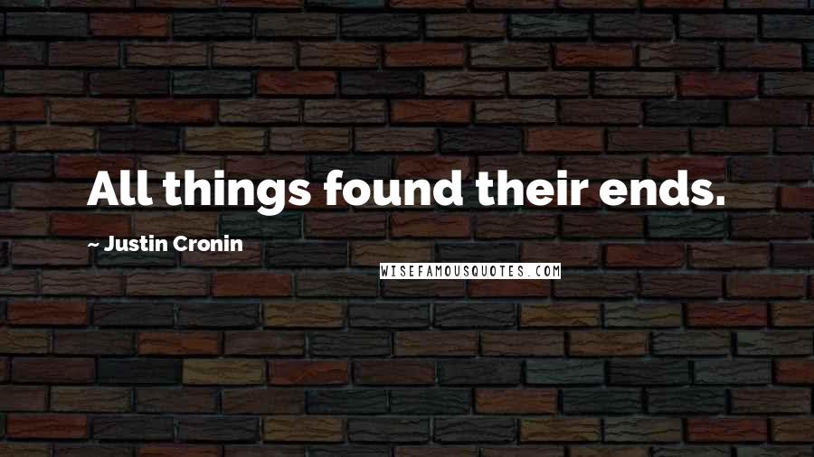 Justin Cronin Quotes: All things found their ends.