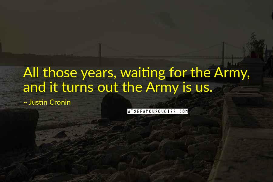 Justin Cronin Quotes: All those years, waiting for the Army, and it turns out the Army is us.