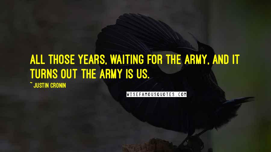 Justin Cronin Quotes: All those years, waiting for the Army, and it turns out the Army is us.