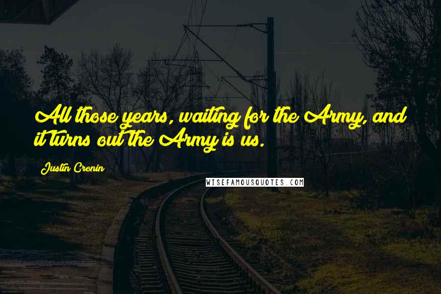 Justin Cronin Quotes: All those years, waiting for the Army, and it turns out the Army is us.