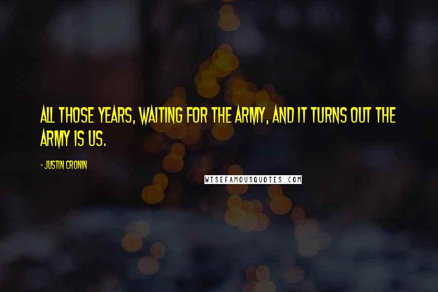 Justin Cronin Quotes: All those years, waiting for the Army, and it turns out the Army is us.