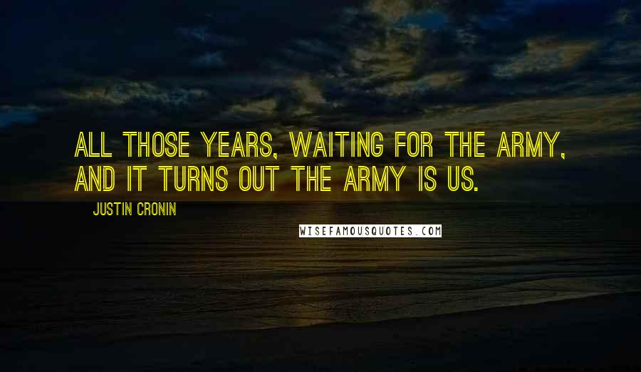 Justin Cronin Quotes: All those years, waiting for the Army, and it turns out the Army is us.