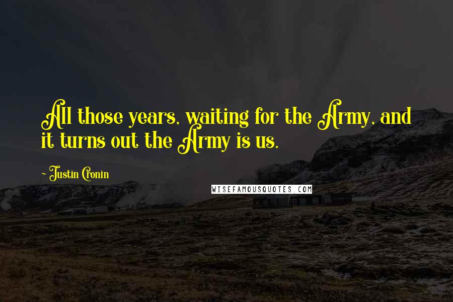 Justin Cronin Quotes: All those years, waiting for the Army, and it turns out the Army is us.