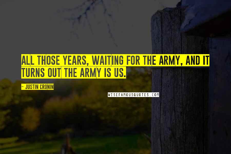 Justin Cronin Quotes: All those years, waiting for the Army, and it turns out the Army is us.