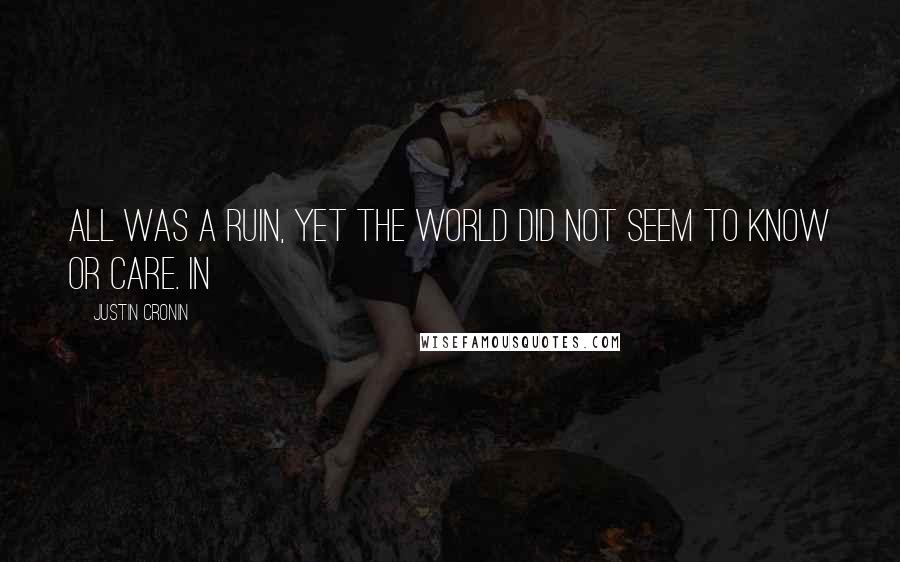 Justin Cronin Quotes: All was a ruin, yet the world did not seem to know or care. In