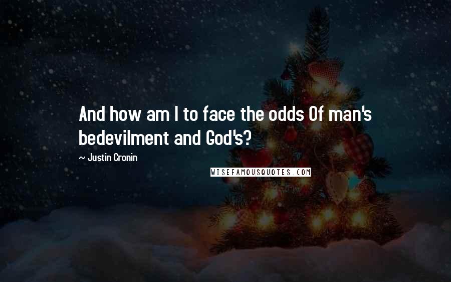 Justin Cronin Quotes: And how am I to face the odds Of man's bedevilment and God's?