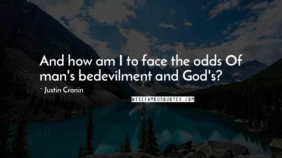 Justin Cronin Quotes: And how am I to face the odds Of man's bedevilment and God's?