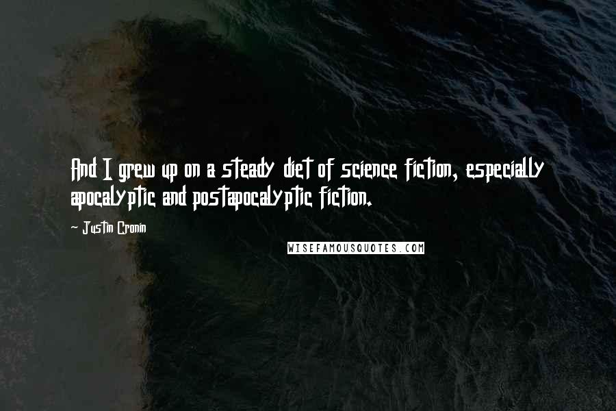 Justin Cronin Quotes: And I grew up on a steady diet of science fiction, especially apocalyptic and postapocalyptic fiction.