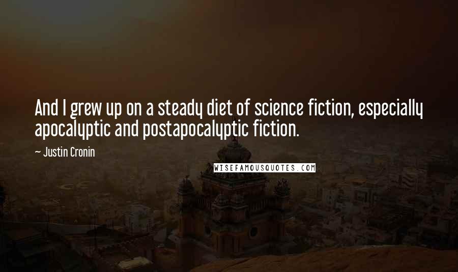 Justin Cronin Quotes: And I grew up on a steady diet of science fiction, especially apocalyptic and postapocalyptic fiction.