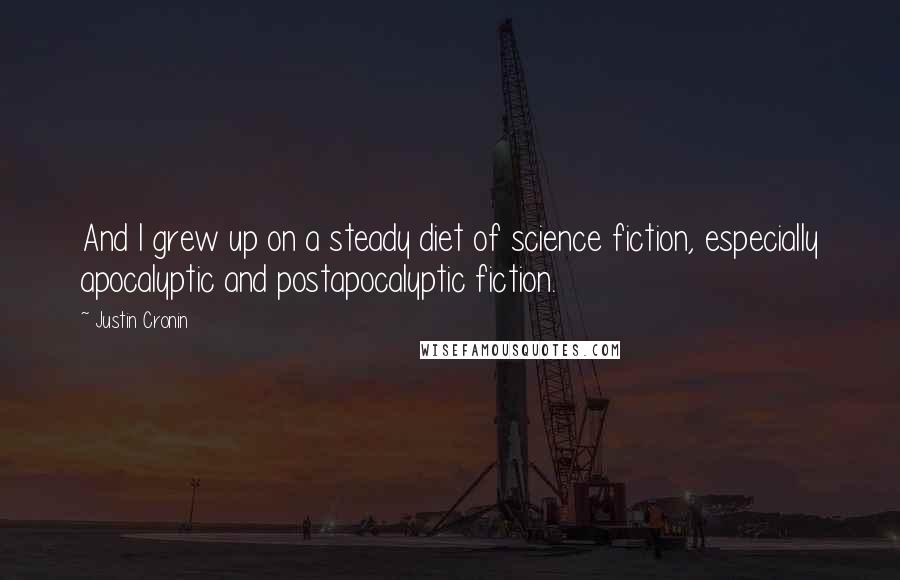 Justin Cronin Quotes: And I grew up on a steady diet of science fiction, especially apocalyptic and postapocalyptic fiction.