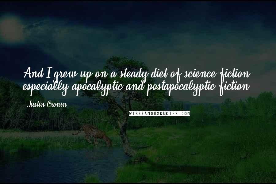 Justin Cronin Quotes: And I grew up on a steady diet of science fiction, especially apocalyptic and postapocalyptic fiction.