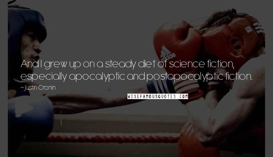 Justin Cronin Quotes: And I grew up on a steady diet of science fiction, especially apocalyptic and postapocalyptic fiction.