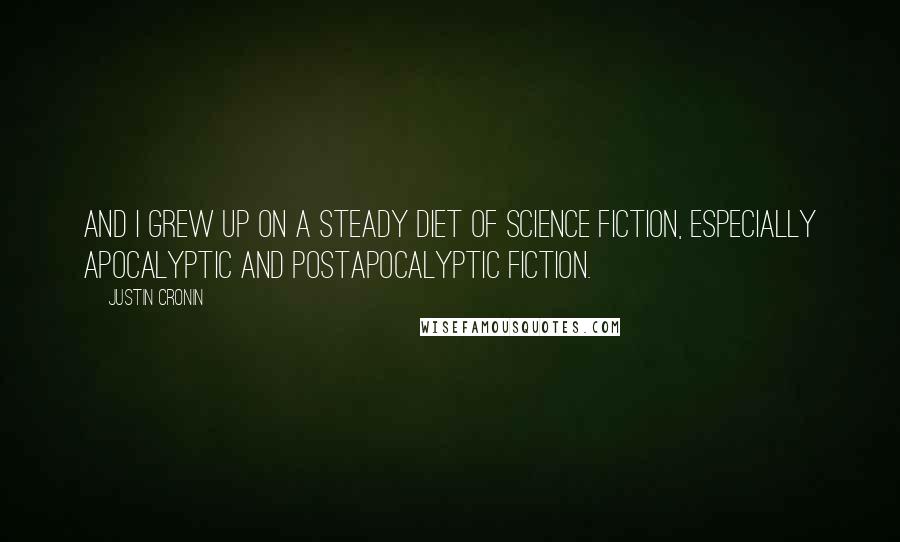 Justin Cronin Quotes: And I grew up on a steady diet of science fiction, especially apocalyptic and postapocalyptic fiction.