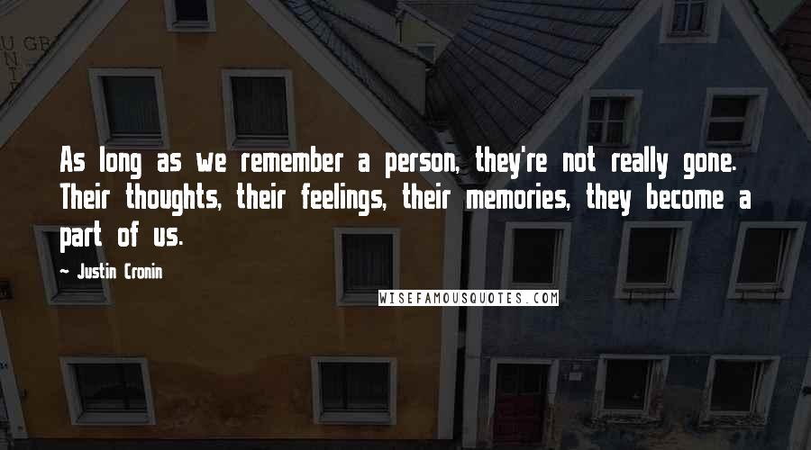 Justin Cronin Quotes: As long as we remember a person, they're not really gone. Their thoughts, their feelings, their memories, they become a part of us.