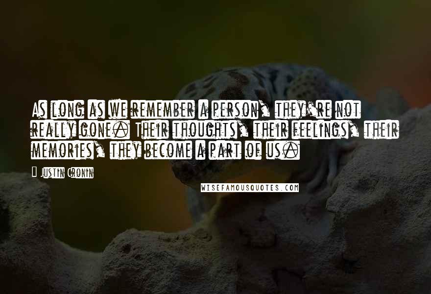 Justin Cronin Quotes: As long as we remember a person, they're not really gone. Their thoughts, their feelings, their memories, they become a part of us.