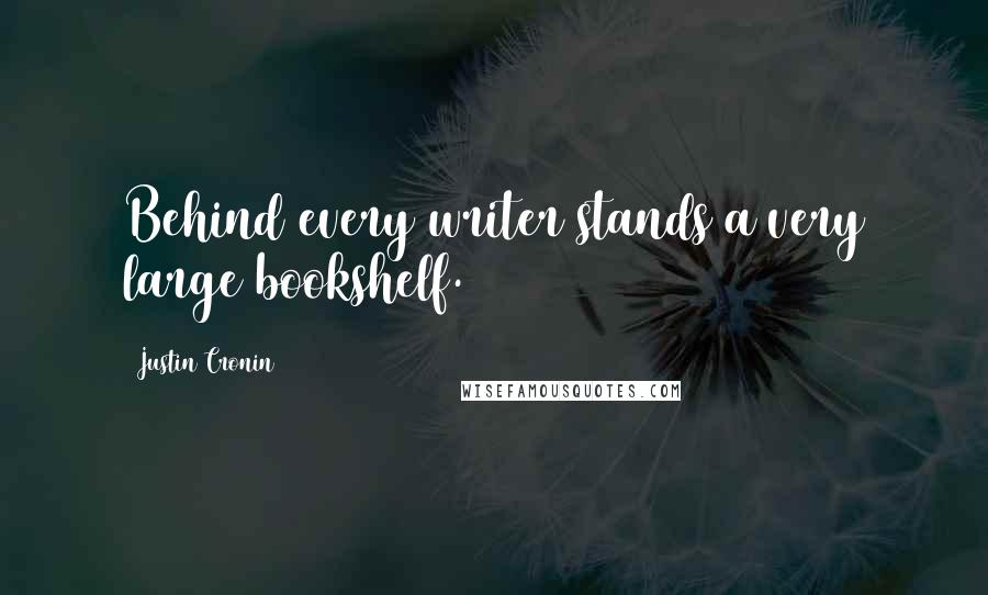 Justin Cronin Quotes: Behind every writer stands a very large bookshelf.