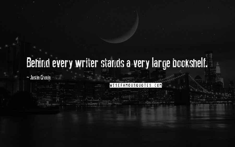 Justin Cronin Quotes: Behind every writer stands a very large bookshelf.