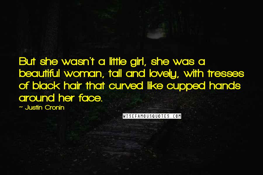 Justin Cronin Quotes: But she wasn't a little girl, she was a beautiful woman, tall and lovely, with tresses of black hair that curved like cupped hands around her face.