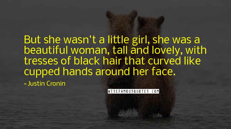 Justin Cronin Quotes: But she wasn't a little girl, she was a beautiful woman, tall and lovely, with tresses of black hair that curved like cupped hands around her face.