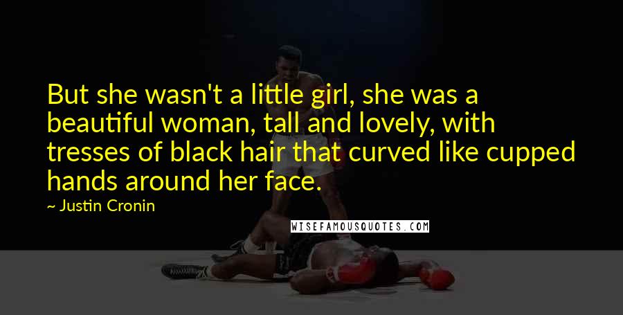 Justin Cronin Quotes: But she wasn't a little girl, she was a beautiful woman, tall and lovely, with tresses of black hair that curved like cupped hands around her face.