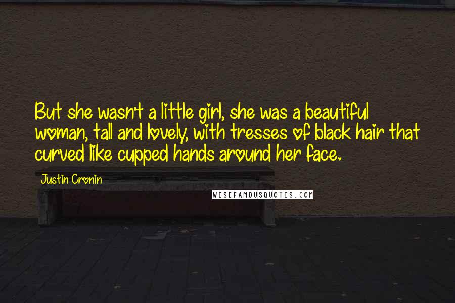 Justin Cronin Quotes: But she wasn't a little girl, she was a beautiful woman, tall and lovely, with tresses of black hair that curved like cupped hands around her face.