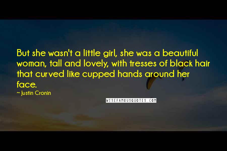 Justin Cronin Quotes: But she wasn't a little girl, she was a beautiful woman, tall and lovely, with tresses of black hair that curved like cupped hands around her face.