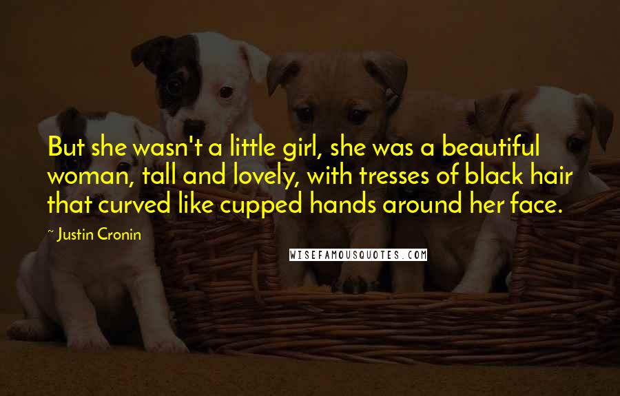 Justin Cronin Quotes: But she wasn't a little girl, she was a beautiful woman, tall and lovely, with tresses of black hair that curved like cupped hands around her face.