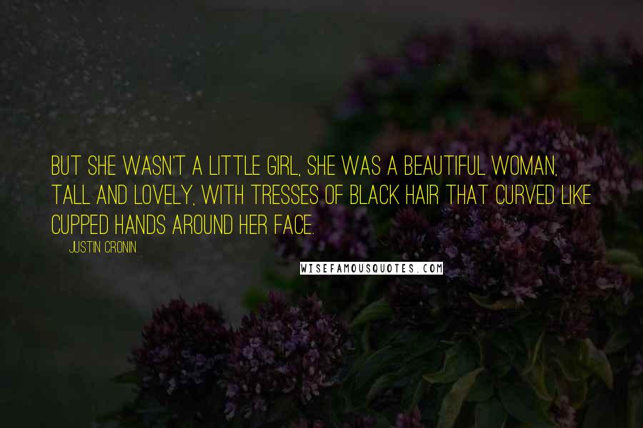 Justin Cronin Quotes: But she wasn't a little girl, she was a beautiful woman, tall and lovely, with tresses of black hair that curved like cupped hands around her face.