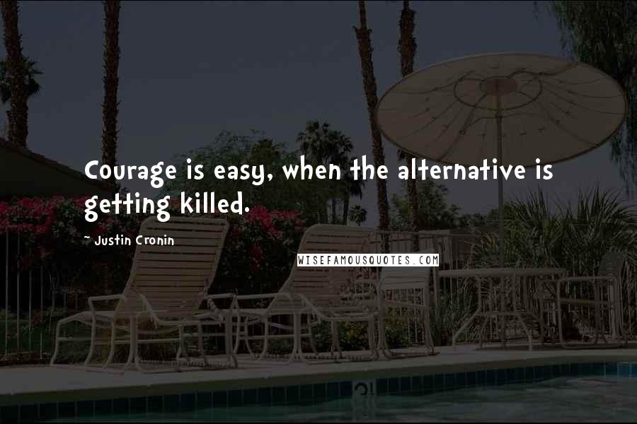 Justin Cronin Quotes: Courage is easy, when the alternative is getting killed.